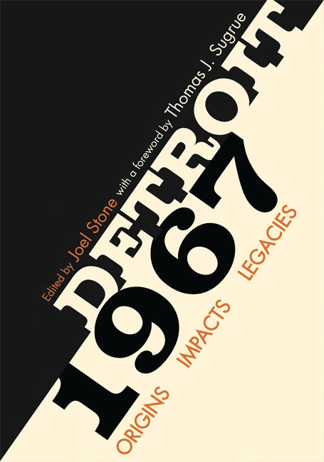 Detroit 1967: Origins, Impacts, Legacies Edited by Joel Stone